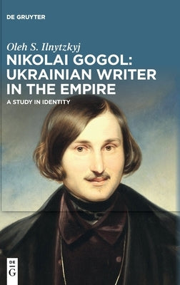 Nikolai Gogol: Ukrainian Writer in the Empire by Ilnytzkyj, Oleh S.