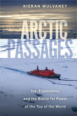 Arctic Passages: Ice, Exploration, and the Battle for Power at the Top of the World by Mulvaney, Kieran