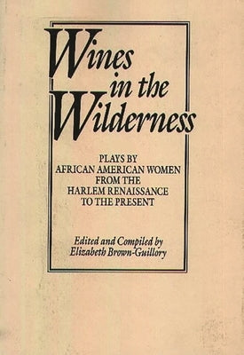 Wines in the Wilderness: Plays by African American Women from the Harlem Renaissance to the Present by Brown Guillory, Eliz