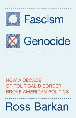 Fascism or Genocide: How a Decade of Political Disorder Broke American Politics by Barkan, Ross