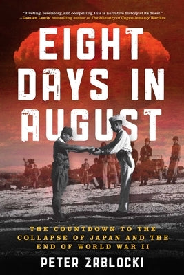 Eight Days in August: The Countdown to the Collapse of Japan and the End of World War II by Zablocki, Peter