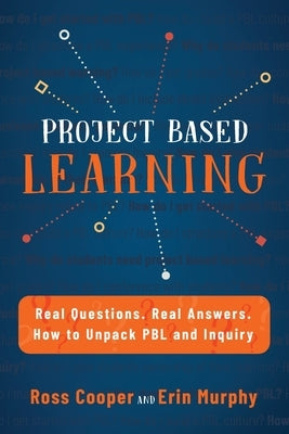 Project Based Learning: Real Questions. Real Answers. How to Unpack PBL and Inquiry by Cooper, Ross