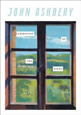 Commotion of the Birds: New Poems by Ashbery, John