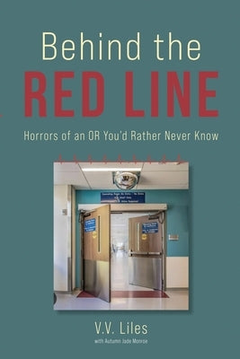 Behind The Red Line: Horrors of an OR You'd Rather Never Know by Liles, V. V.