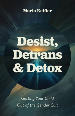 Desist, Detrans & Detox: Getting Your Child Out of the Gender Cult by Keffler, Maria