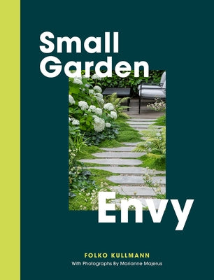 Small Garden Envy: Great Ideas for Planning and Planting Your Garden by Kullmann, Folko