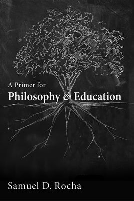 A Primer for Philosophy and Education by Rocha, Samuel D.