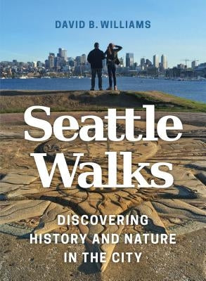 Seattle Walks: Discovering History and Nature in the City by Williams, David B.