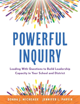 Powerful Inquiry: Leading with Questions to Build Leadership Capacity in Your School and District (Create a Culture That Builds Leadersh by Micheaux, Donna J.