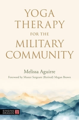 Yoga Therapy for the Military Community by Aguirre, Melissa