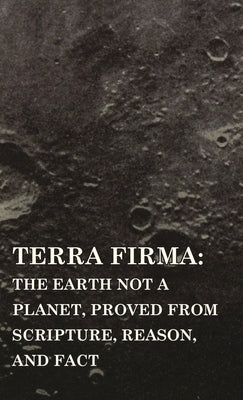 Terra Firma: the Earth Not a Planet, Proved from Scripture, Reason, and Fact by Scott, David Wardlaw