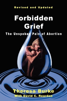 Forbidden Grief: The Unspoken Pain of Abortion by Burke, Theresa