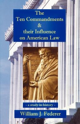 The Ten Commandments & their Influence on American Law - a study in history by Federer, William J.