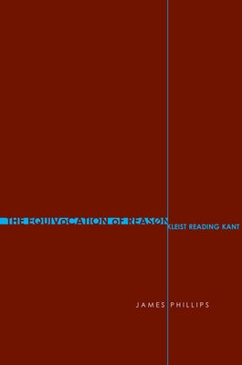 The Equivocation of Reason: Kleist Reading Kant by Phillips, James