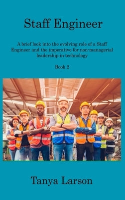 Staff Engineer Book 2: A brief look into the evolving role of a Staff Engineer and the imperative for non-managerial leadership in technology by Larson, Tanya