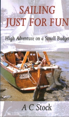 Sailing Just for Fun: High Adventure on a Small Budget by Stock, A. C.
