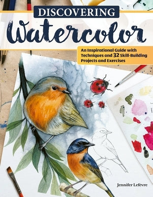 Discovering Watercolor: An Inspirational Guide with Techniques and 32 Skill-Building Projects and Exercises by Lef&#232;vre, Jennifer