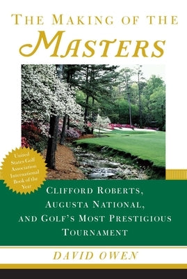 The Making of the Masters: Clifford Roberts, Augusta National, and Golf's Most Prestigious Tournament by Owen, David