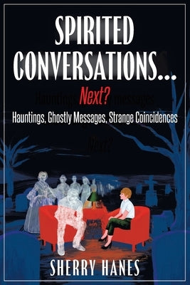 Spirited Conversations...Next?: Hauntings, Ghostly Messages, Strange Coincidences by Hanes, Sherry