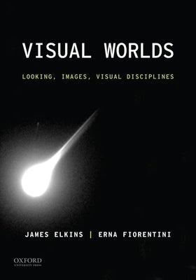 Visual Worlds: Looking, Images, Visual Disciplines by Elkins, James