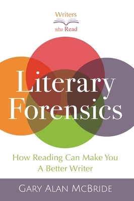 Literary Forensics: How Reading Can Make You A Better Writer by McBride, Gary Alan