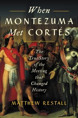 When Montezuma Met Cort駸: The True Story of the Meeting That Changed History by Restall, Matthew