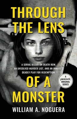 Through the Lens of a Monster: A Serial Killer on Death Row, an Unsolved Murder List, and an Inmate's Deadly Play for Redemption by Noguera, William A.