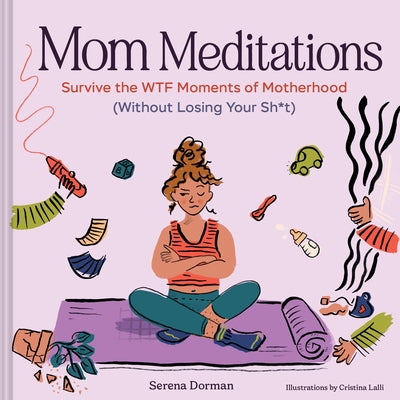 Mom Meditations: Survive the Wtf Moments of Motherhood (Without Losing Your Sh*t) by Dorman, Serena