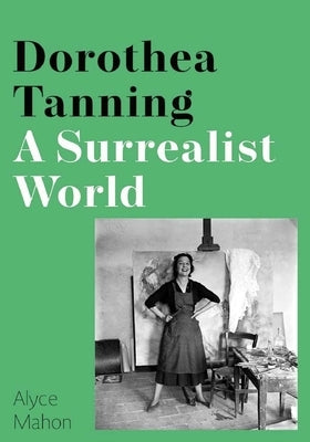 Dorothea Tanning: A Surrealist World by Mahon, Alyce