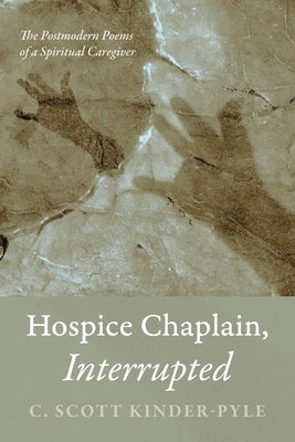 Hospice Chaplain, Interrupted: The Postmodern Poems of a Spiritual Caregiver by Kinder-Pyle, C. Scott