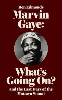 Marvin Gaye: What's Going On? and the Last Days of the Motown Sound by Edmonds, Ben