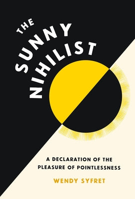 The Sunny Nihilist: A Declaration of the Pleasure of Pointlessness by Syfret, Wendy