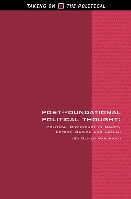 Post-Foundational Political Thought: Political Difference in Nancy, Lefort, Badiou and Laclau by Marchart, Oliver