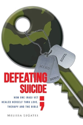 Defeating Suicide: How One Iraqi Vet Healed Herself Thru Love, Therapy and the Bible by Legates, Melissa