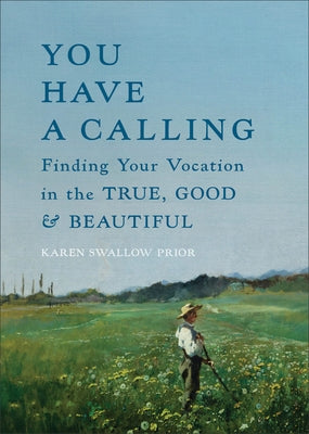 You Have a Calling: Finding Your Vocation in the True, Good, and Beautiful by Prior, Karen Swallow