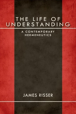 The Life of Understanding: A Contemporary Hermeneutics by Risser, James
