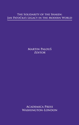 The Solidarity of the Shaken: Jan Patočka's Legacy in the Modern World by Palous, Martin