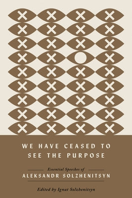 We Have Ceased to See the Purpose: Essential Speeches of Aleksandr Solzhenitsyn by Solzhenitsyn, Aleksandr