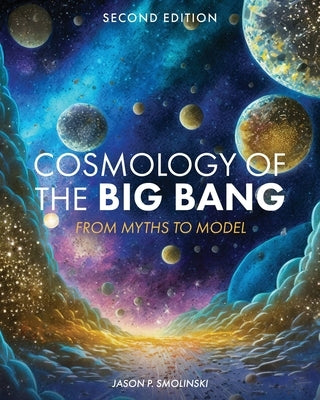 Cosmology of the Big Bang: From Myths to Model by Smolinski, Jason P.