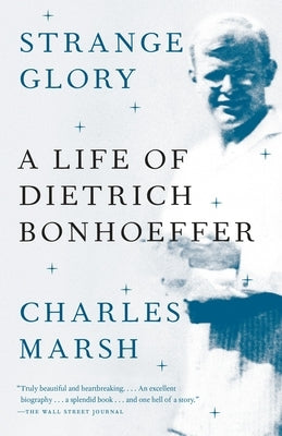 Strange Glory: A Life of Dietrich Bonhoeffer by Marsh, Charles