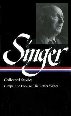 Isaac Bashevis Singer: Collected Stories Vol. 1 (Loa #149): Gimpel the Fool to the Letter Writer by Singer, Isaac Bashevis