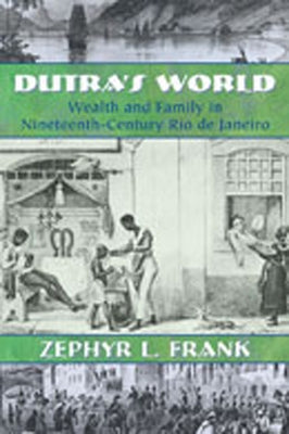 Dutra's World: Wealth and Family in Nineteenth-Century Rio de Janeiro by Frank, Zephyr L.