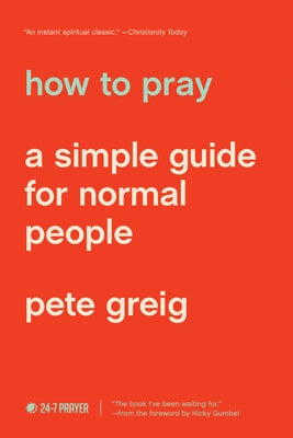 How to Pray: A Simple Guide for Normal People by Greig, Pete