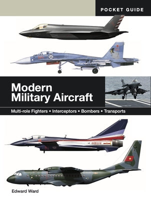 Modern Military Aircraft: Multi-Role Fighters * Interceptors * Bombers * Transports by Ward, Edward