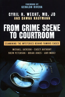 From Crime Scene to Courtroom: Examining the Mysteries Behind Famous Cases by Wecht, Cyril H.