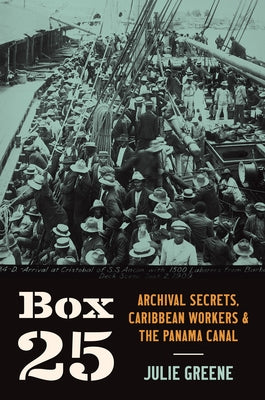 Box 25: Archival Secrets, Caribbean Workers, and the Panama Canal by Greene, Julie