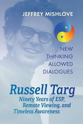 Russell Targ: Ninety Years of Remote Viewing, ESP, and Timeless Awareness by Mishlove, Jeffrey