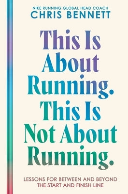 This Is about Running. This Is Not about Running.: Lessons for Between and Beyond the Start and Finish Line by Bennett, Chris