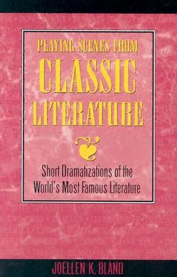 Playing Scenes from Classic Literature: Short Dramatizations of the World's Most Famous Literature by Bland, Joellen K.