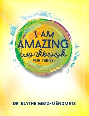 I Am Amazing Workbook For Teens by Metz-Mandmets, Blythe L.